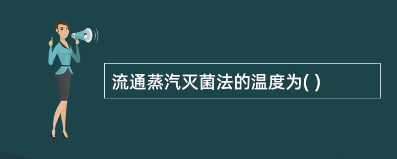 流通蒸汽灭菌法的温度为( )