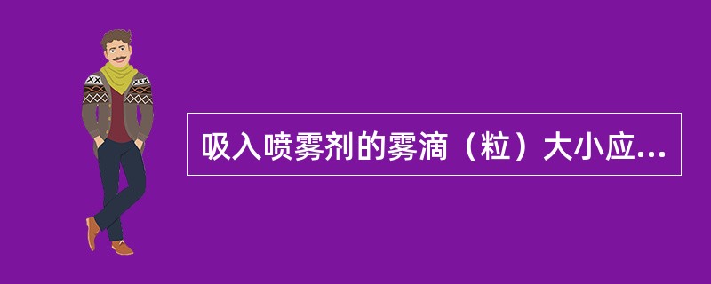 吸入喷雾剂的雾滴（粒）大小应控制在( )以下