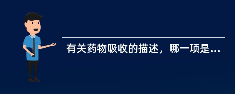 有关药物吸收的描述，哪一项是错误的