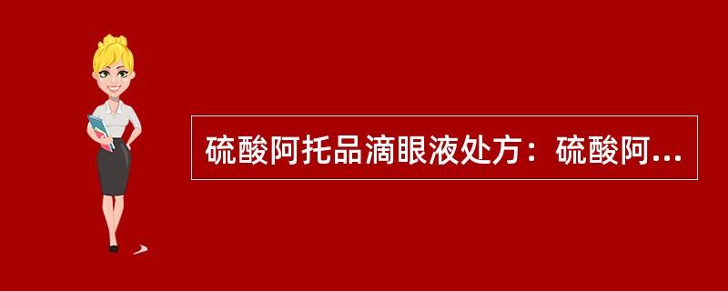 硫酸阿托品滴眼液处方：硫酸阿托品10g(NaCl等渗当量0.13)<img border="0" style="width: 108px; height: 63px