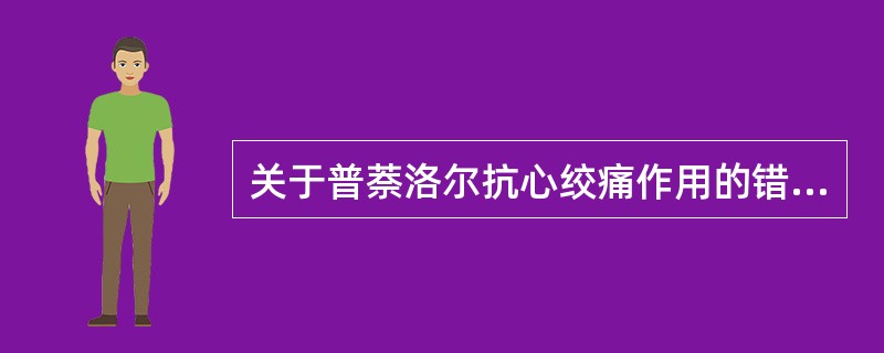 关于普萘洛尔抗心绞痛作用的错误叙述