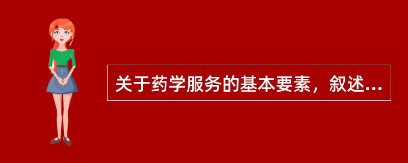 关于药学服务的基本要素，叙述正确的是