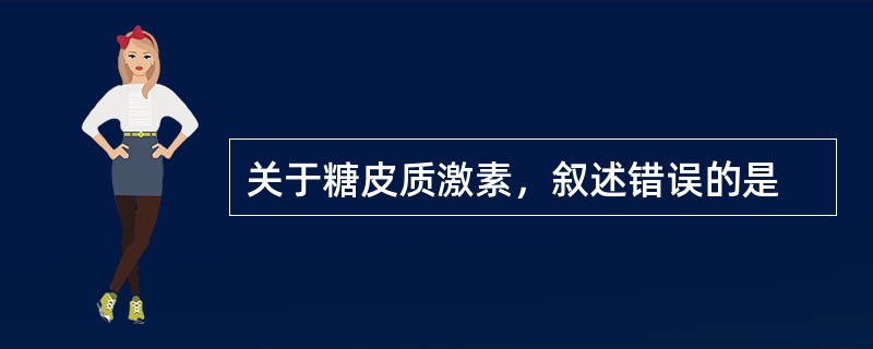 关于糖皮质激素，叙述错误的是