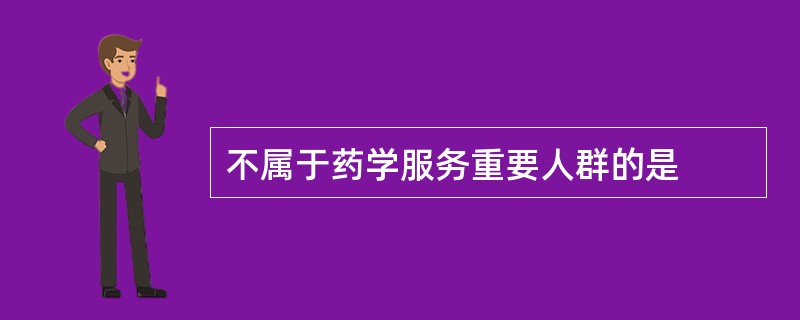 不属于药学服务重要人群的是