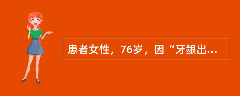 患者女性，76岁，因“牙龈出血1周，腹痛向腰背放射1日”入院。29日前患者因冠心病合并永久性心房颤动入院治疗，10日后好转出院，出院后服用华法林3mg/d，肠溶阿司匹林100mg/d，氯吡格雷75mg