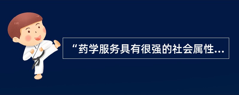 “药学服务具有很强的社会属性”这句话是指“药学服务的对象”是