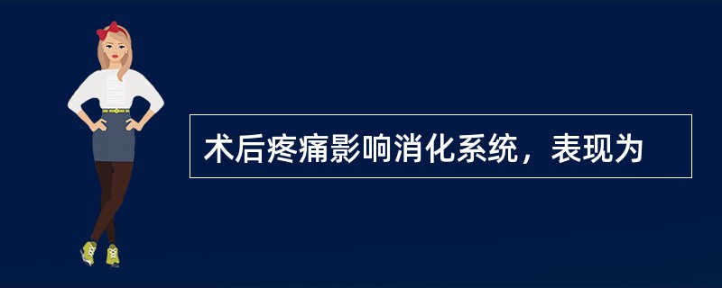 术后疼痛影响消化系统，表现为