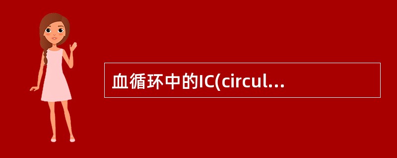 血循环中的IC(circulatingimmunocomplex，CIC)为相对分子量小的复合物，其分子量通常为