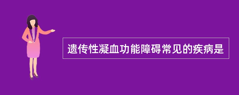 遗传性凝血功能障碍常见的疾病是