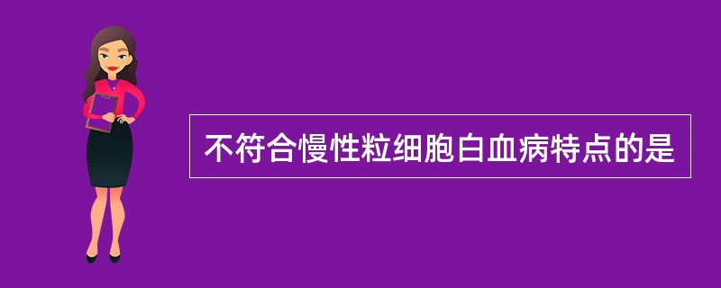 不符合慢性粒细胞白血病特点的是