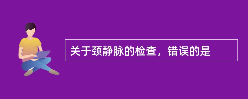 关于颈静脉的检查，错误的是