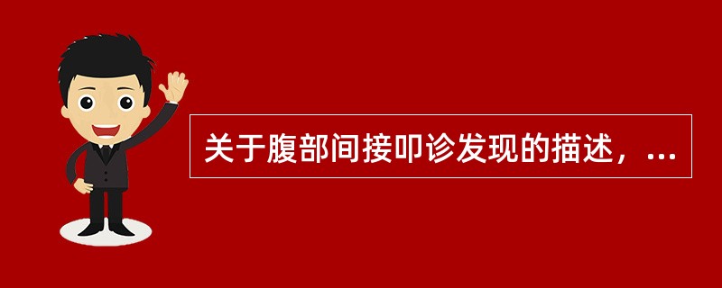 关于腹部间接叩诊发现的描述，以下哪一项不正确