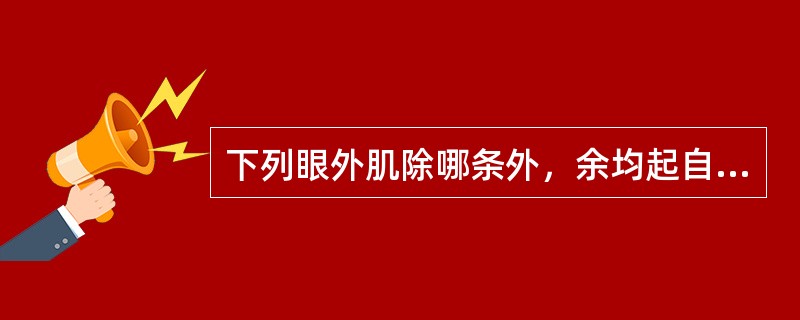 下列眼外肌除哪条外，余均起自眶尖Zinn总腱环