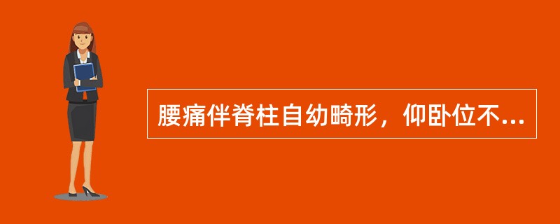 腰痛伴脊柱自幼畸形，仰卧位不能伸直的疾病是