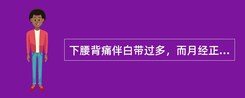 下腰背痛伴白带过多，而月经正常，最可能的疾病是