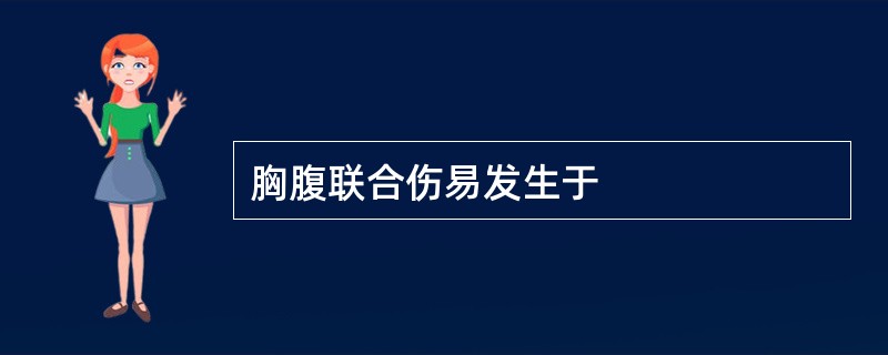 胸腹联合伤易发生于