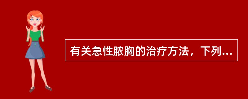 有关急性脓胸的治疗方法，下列哪项是错误的