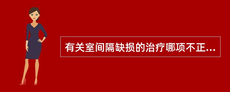 有关室间隔缺损的治疗哪项不正确()