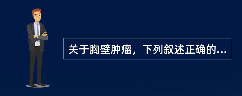 关于胸壁肿瘤，下列叙述正确的是哪几项()