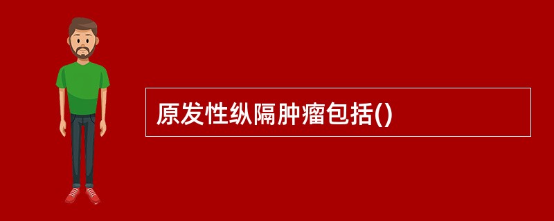 原发性纵隔肿瘤包括()