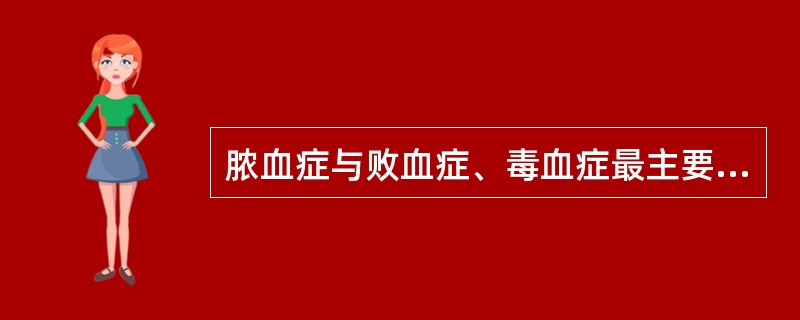 脓血症与败血症、毒血症最主要鉴别要点是