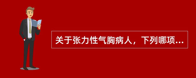 关于张力性气胸病人，下列哪项不正确?()