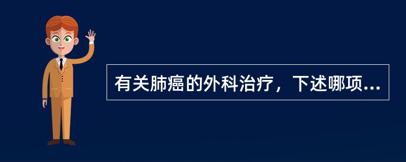 有关肺癌的外科治疗，下述哪项不正确()