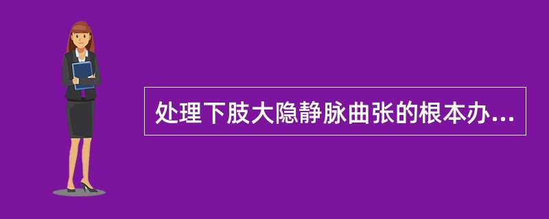 处理下肢大隐静脉曲张的根本办法是