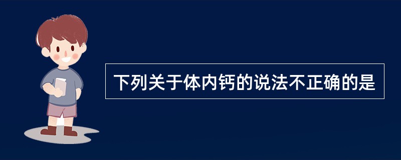 下列关于体内钙的说法不正确的是