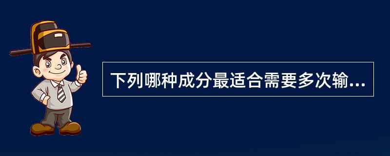 下列哪种成分最适合需要多次输血而有发热的贫血病人