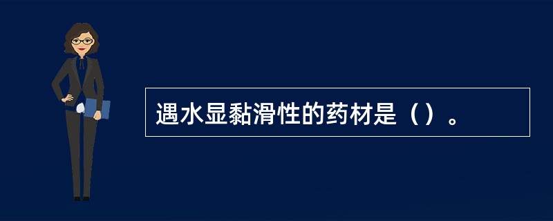 遇水显黏滑性的药材是（）。