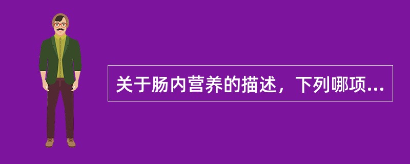 关于肠内营养的描述，下列哪项不合适