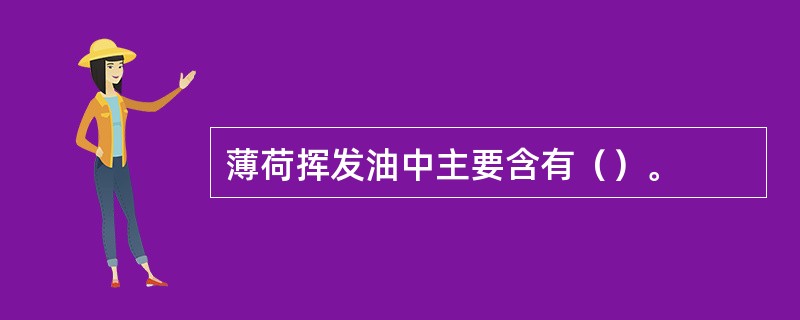 薄荷挥发油中主要含有（）。