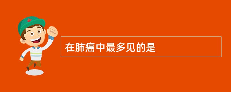 在肺癌中最多见的是