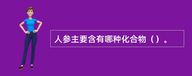 人参主要含有哪种化合物（）。