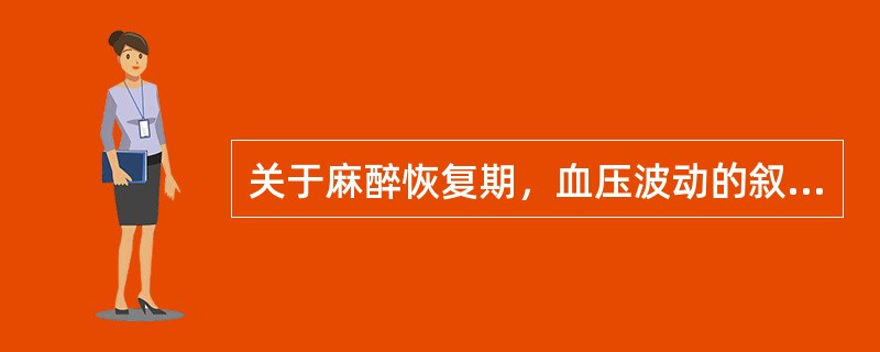 关于麻醉恢复期，血压波动的叙述错误的是