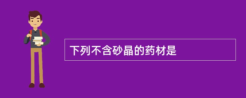 下列不含砂晶的药材是