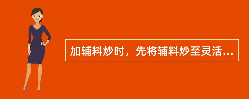 加辅料炒时，先将辅料炒至灵活或滑利易翻动再投入药物的方法是