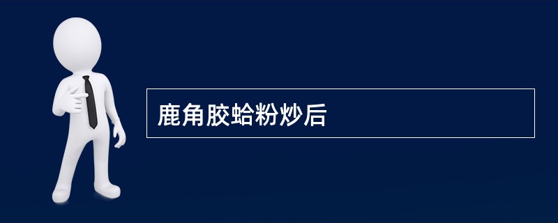 鹿角胶蛤粉炒后