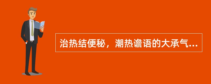 治热结便秘，潮热谵语的大承气汤应选用