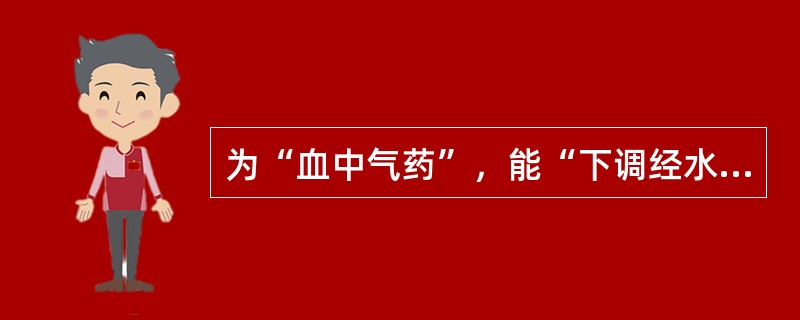 为“血中气药”，能“下调经水，中开郁结”的药物是