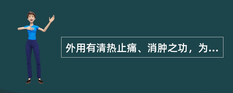 外用有清热止痛、消肿之功，为五官科常用药的是