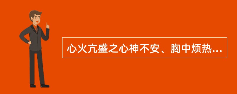 心火亢盛之心神不安、胸中烦热，治宜选用()