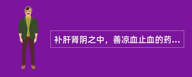 补肝肾阴之中，善凉血止血的药物是()