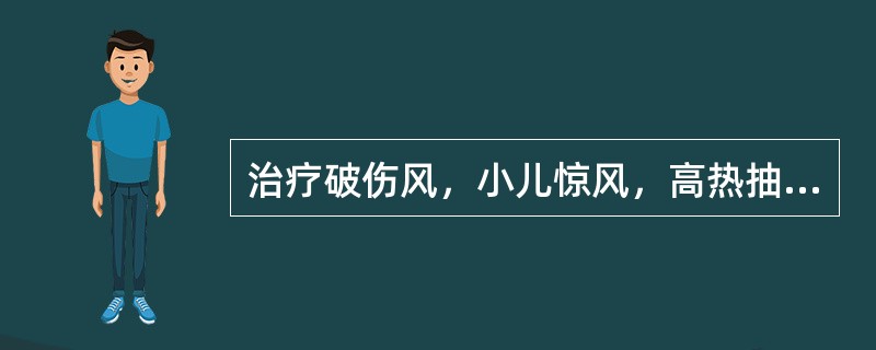 治疗破伤风，小儿惊风，高热抽搐，可选
