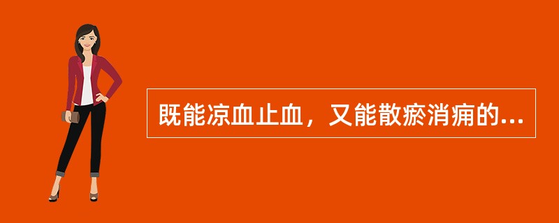 既能凉血止血，又能散瘀消痈的药物是