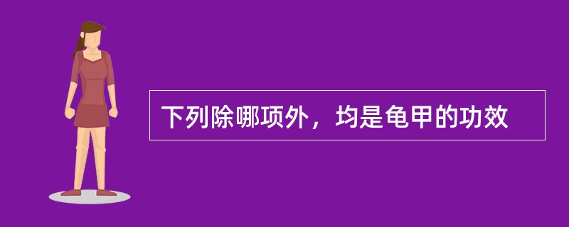 下列除哪项外，均是龟甲的功效