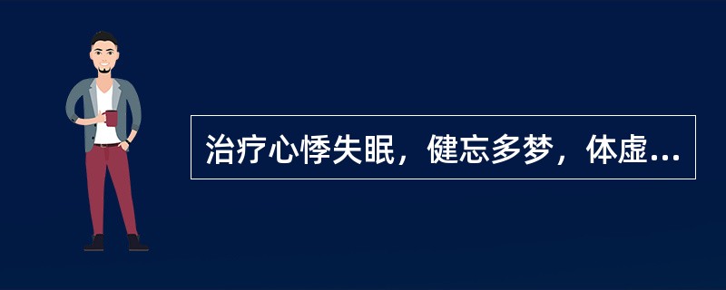 治疗心悸失眠，健忘多梦，体虚多汗者，宜用