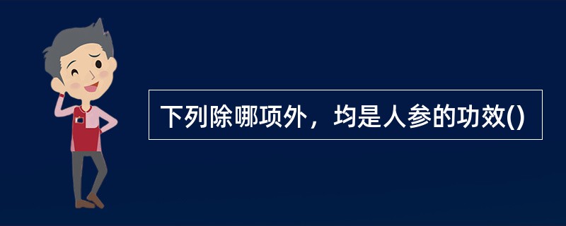 下列除哪项外，均是人参的功效()