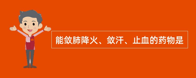 能敛肺降火、敛汗、止血的药物是